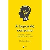 A lógica do consumo - Verdades e mentiras sobre por que compramos