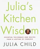 Julia's Kitchen Wisdom: Essential Techniques and Recipes from a Lifetime of Cooking