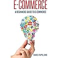 E-commerce A Beginners Guide to e-commerce (Business, Money, Passive Income, E-Commerce for Dummies, Marketing, Amazon)