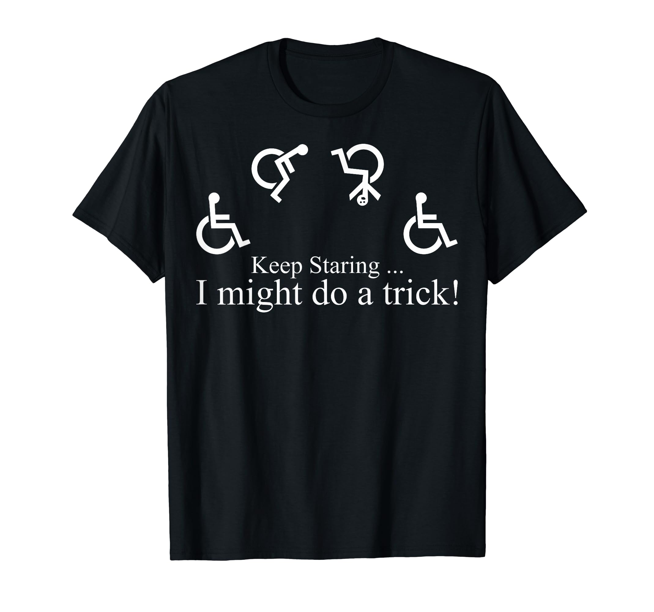 Keep Staring I Might Do A Trick Wheelchair T-Shirt