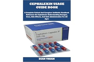 CEPHALEXIN USAGE GUIDE BOOK: A Complete Patient And Caregiver Antibiotic Handbook Reference On Cephalexin: Understanding Dosages, Uses, Side Effects, And Safe Administration For All Ages