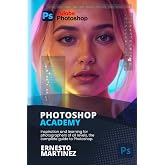 Photoshop Academy: Inspiration and learning for photographers of all levels, the complete guide to Photoshop (Photography Academy)