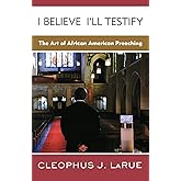 I Believe I'll Testify: The Art of African American Preaching