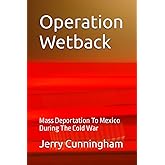 Operation Wetback: Mass Deportation To Mexico During The Cold War