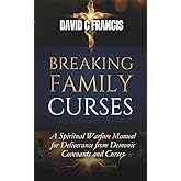 Breaking Family Curses: A Spiritual Warfare Manual for Deliverance from Demonic Covenants and Curses (The Spiritual Warfare and Deliverance Book Series)