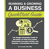 Running & Growing a Business QuickStart Guide: The Simplified Beginner’s Guide to Becoming an Effective Leader, Developing Scalable Systems and Growing Your Business Profitably