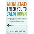 Mom and Dad, I Need You to Calm Down: Emotional Regulation Skills and Anger Management for Parents Raising Special Needs Children with ADHD, Autism or Anger Problems (Mindful Parenting)