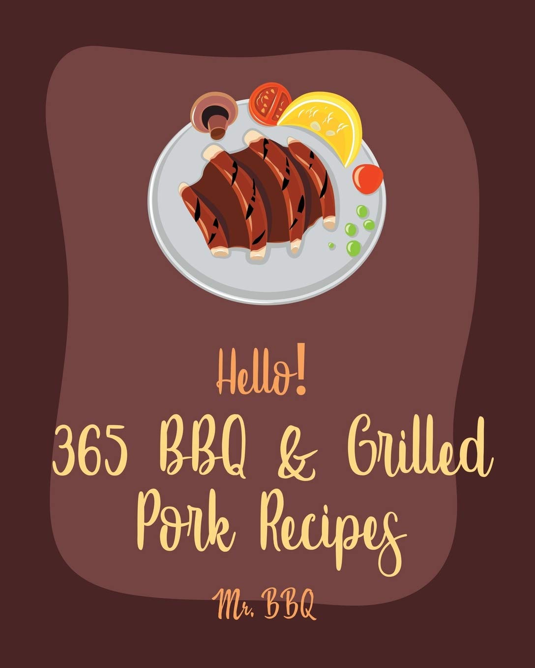 Hello! 365 BBQ & Grilled Pork Recipes: Best BBQ & Grilled Pork Cookbook Ever For Beginners [Charcoal Grill Cookbook, BBQ Rib Cookbook, Kabob Cookbook, ...
