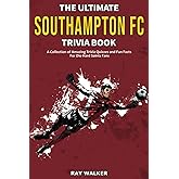 The Ultimate Southampton FC Trivia Book: A Collection of Amazing Trivia Quizzes and Fun Facts for Die-Hard Saints Fans!