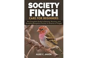 SOCIETY FINCH CARE FOR BEGINNERS: The Complete Guide to Raising, Housing, and Breeding Bengalese Finches in Aviaries or Cages