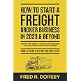 How to Start a Freight Broker Business in 2023 & Beyond: Step by step guide to Starting a Home based Trucking Freight brokerage business From LLC filing to Getting your First Client