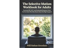 The Selective Mutism Workbook for Adults: Practical CBT, ACT, and Graduated Exposure Tools for the Adult Who Was Never Given 