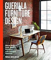 Guerilla Furniture Design: How to Build Lean, Modern Furniture with Salvaged Materials Guerilla Furniture Design: How to Build Lean, Modern Furniture with Salvaged Materials