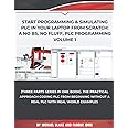 Start Programming & Simulating PLC in Your Laptop from Scratch: A No BS, No Fluff, PLC Programming Volume 1: The Practical Approach Coding PLC from ... and Programmable Logic Controller (PLC))