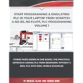 Start Programming &amp; Simulating PLC in Your Laptop from Scratch: A No BS, No Fluff, PLC Programming Volume 1: The Practical Approach Coding PLC from ... and Programmable Logic Controller (PLC))