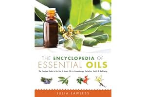 The Encyclopedia of Essential Oils: The Complete Guide to the Use of Aromatic Oils In Aromatherapy, Herbalism, Health, and Well Being