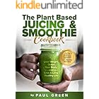 The Plant Based Juicing And Smoothie Cookbook: 200 Delicious Smoothie & Juicing Recipes To Lose Weight, Detox Your Body and L