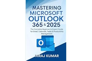Mastering Microsoft Outlook 365 & 2025: The Complete Beginner to Expert Guide for Email, Calendar, Tasks & Productivity Manag