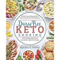 Dairy Free Keto Cooking: A Nutritional Approach to Restoring Health and Wellness with 160 Squeaky-Clean L ow-Carb, High-Fat R