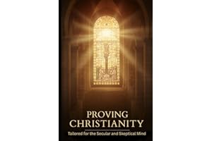 Proving Christianity: Tailored for the Secular and Skeptical Mind