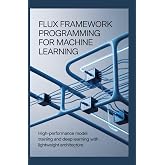 FLUX FRAMEWORK PROGRAMMING FOR MACHINE LEARNING: High-performance model training and deep learning with lightweight architecture