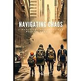 NAVIGATING CHAOS: A Practical Handbook for Modern Survival