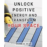 Unlock Positive Energy and Transform Your Space: Unlock the Secrets of Feng Shui: Amplify Happiness, Achieve Harmony, and Manifest Success in Your Life