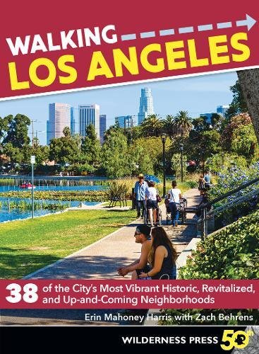 Walking Los Angeles: 38 of the City's Most Vibrant Historic, Revitalized, and Up-and-Coming Neighbor by Erin Mahoney Harris, Zach Behrens