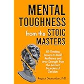 Mental Toughness from the Stoic Masters: 89 Timeless Lessons to Build Resilience and Inner Strength from the Ancient Founders of Stoicism (Modern Wisdom)