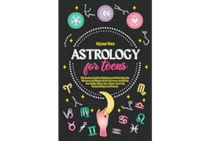 Astrology for Teens: The Easiest Guide to Understand Who You Are. Discover the Magic of the Universe and What the Zodiac Sign