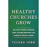 Healthy Churches Grow: The Pastor's Guide to Reducing Chaos, Creating Momentum, and Leading His Church to Health
