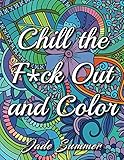 Chill the Fuck Out and Color: An Adult Coloring Book with Swear Words, Sweary Phrases, and Stress Relieving Flower Patterns for Anger Release and Adult Relaxation by 