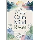 The 7-Day Calm Mind Reset: Find Peace. Restore Your Calm. Renew Your Mind.