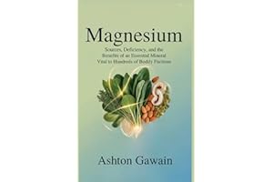 Magnesium: Sources, Deficiency, and the Benefits of an Essential Mineral Vital to Hundreds of Bodily Functions