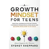 A Growth Mindset For Teens: Practical Lessons & Activities To Build Confidence, Problem Solve, Grow Skills, And Become Resili