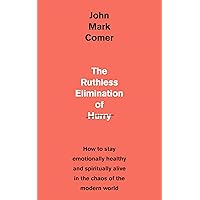 The Ruthless Elimination of Hurry: How to stay emotionally healthy and spiritually alive in the chaos of the modern world