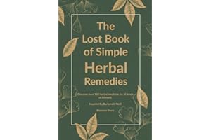 The Lost Book of Simple Herbal Remedies: Discover over 100 herbal Medicine for all kinds of Ailment Inspired By Barbara O'Neill (The Lost Book Of Herbal Remedies)