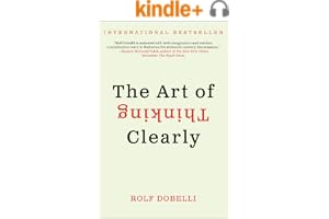 The Art of Thinking Clearly: The International Bestseller That Improves Decision Making and Counters Faulty Reasoning with Research-Backed Good Sense