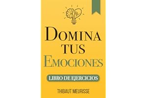 Domina Tus Emociones: Una guía práctica para superar la negatividad y controlar mejor tus emociones (Libro de Ejercicios) (Spanish Edition)