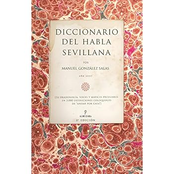Diccionario del habla sevillana: Su fraseología, voces y matices peculiares en 3000 definiciones coloquiales de (Andalucía) Diccionario del habla sevillana: Su fraseología, voces y matices peculiares en 3000 definiciones coloquiales de (Andalucía)