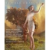 Female Erasure: What You Need To Know About Gender Politics' War on Women, the Female Sex and Human Rights