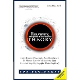 Relativity For Beginners, The Special And The General Theory: The 3 Bizarre Discoveries You Must Know To Master Einstein&rsquo;s Relativity Fast, Revealed Step-By-Step (In Plain English)