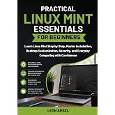 Practical Linux Mint Essentials for Beginners: Learn Linux Mint Step by Step, Master Installation, Desktop Customization, Security, and Everyday ... (The Practical Linux Mint Companion Series)