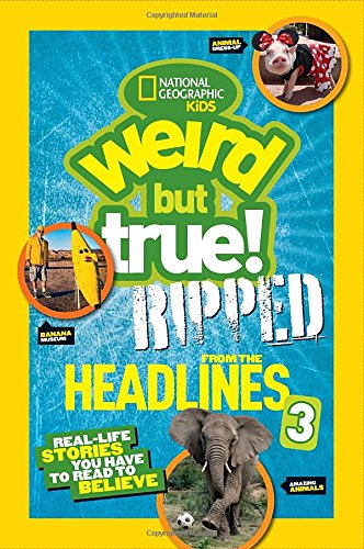 National Geographic Kids Weird But True!: Ripped from the Headlines 3: Real-life Stories You Have to Read to Believe
