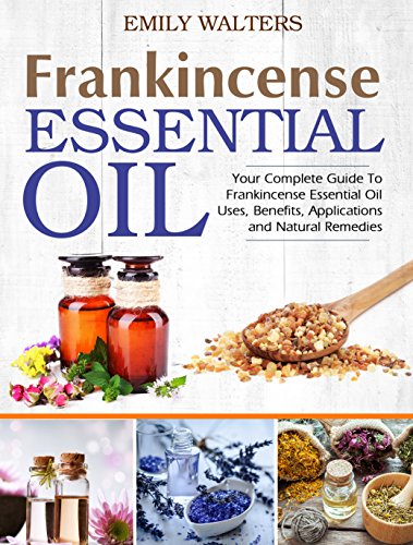 Frankincense Essential Oil: Your Complete Guide To Frankincense Essential Oil Uses, Benefits, Applications And Natural Remedies Frankincense Essential Oil: Your Complete Guide To Frankincense Essential Oil Uses, Benefits, Applications And Natural Remedies