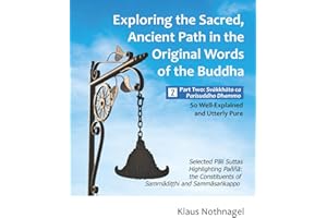 Exploring the Sacred, Ancient Path in the Original Words of the Buddha: Part Two: Svakkhato Ca Parisuddho Dhammo - So Well-Ex