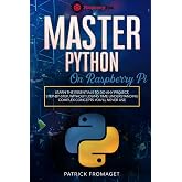Master Python on Raspberry Pi: A Practical Beginner's Guide to Python Programming and Projects on Raspberry Pi