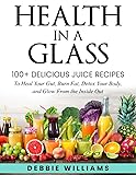 Health In a Glass: 100+ Delicious Juice Recipes to