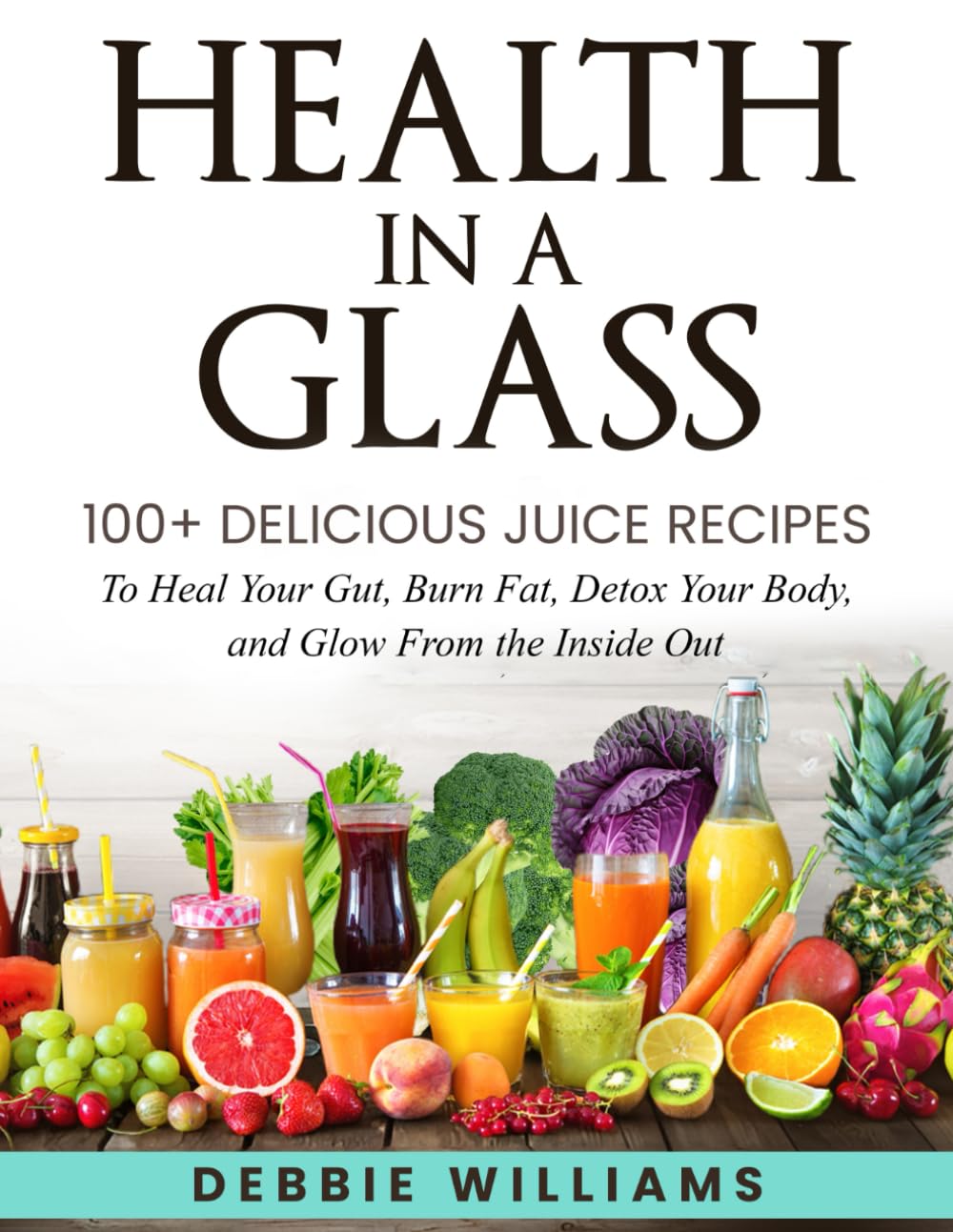Health In a Glass: 100+ Delicious Juice Recipes to