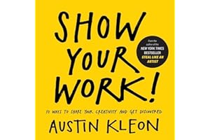 Show Your Work!: 10 Ways to Share Your Creativity and Get Discovered (Austin Kleon)